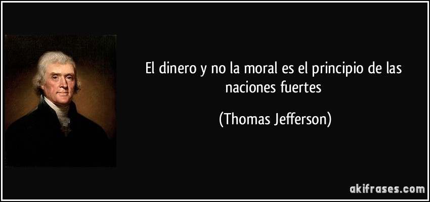 El dinero y no la moral es el principio de las naciones fuertes (Thomas Jefferson)