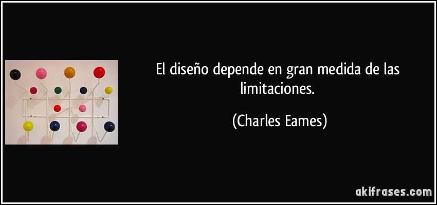 El diseño depende en gran medida de las limitaciones. (Charles Eames)