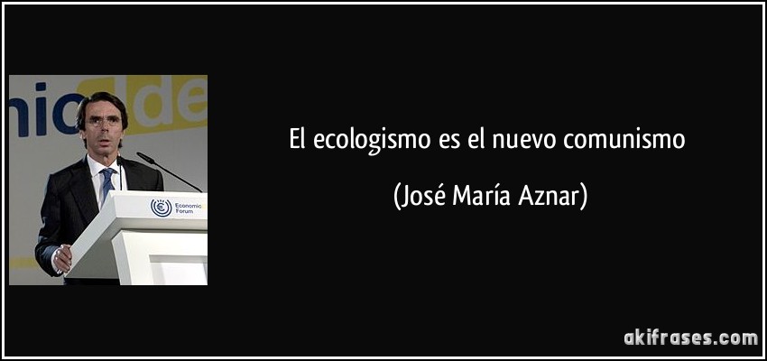 El ecologismo es el nuevo comunismo (José María Aznar)