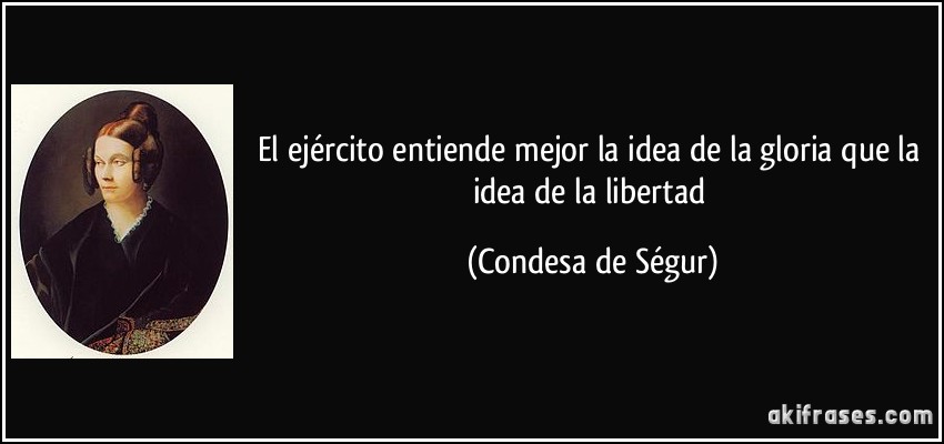 El ejército entiende mejor la idea de la gloria que la idea de la libertad (Condesa de Ségur)