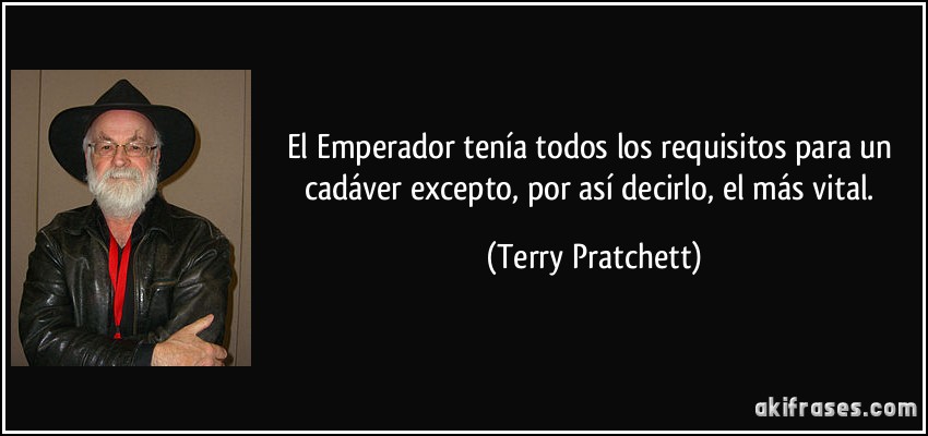 El Emperador tenía todos los requisitos para un cadáver excepto, por así decirlo, el más vital. (Terry Pratchett)