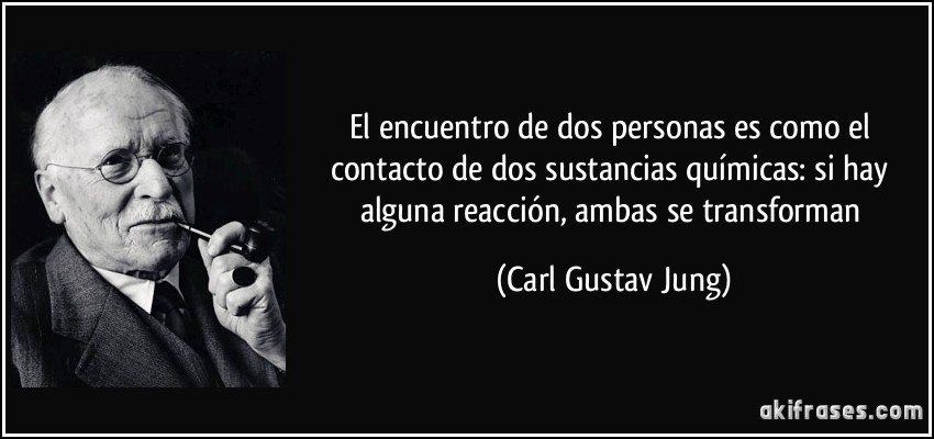 El encuentro de dos personas es como el contacto de dos sustancias químicas: si hay alguna reacción, ambas se transforman (Carl Gustav Jung)