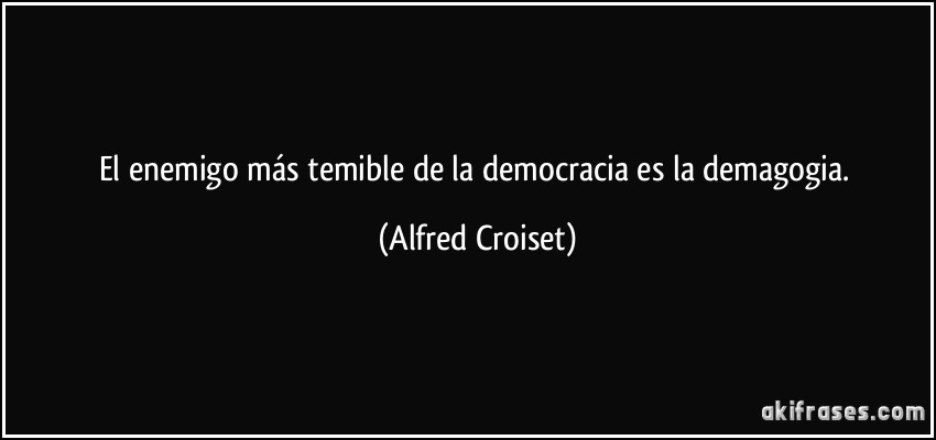 El enemigo más temible de la democracia es la demagogia. (Alfred Croiset)