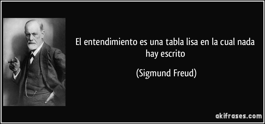 El entendimiento es una tabla lisa en la cual nada hay escrito (Sigmund Freud)