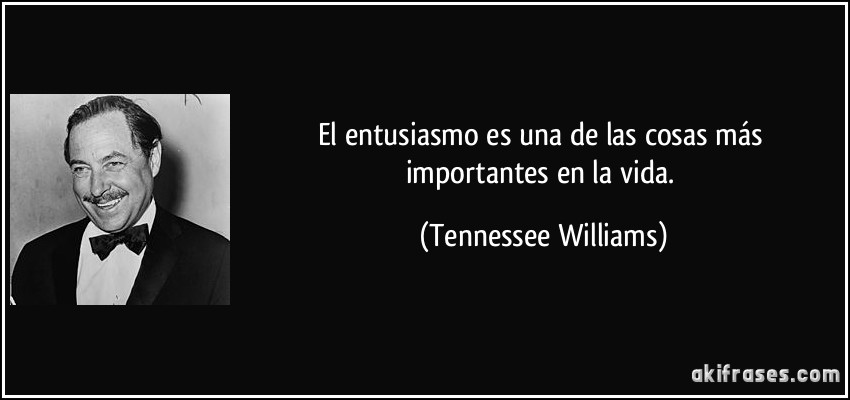 El entusiasmo es una de las cosas más importantes en la vida. (Tennessee Williams)