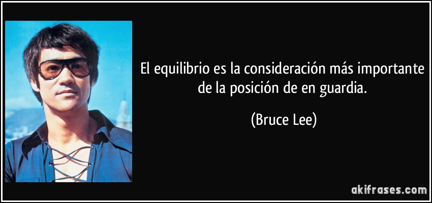 El equilibrio es la consideración más importante de la posición de en guardia. (Bruce Lee)