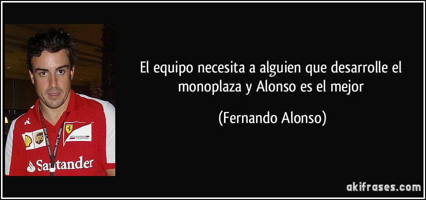 El equipo necesita a alguien que desarrolle el monoplaza y Alonso es el mejor (Fernando Alonso)