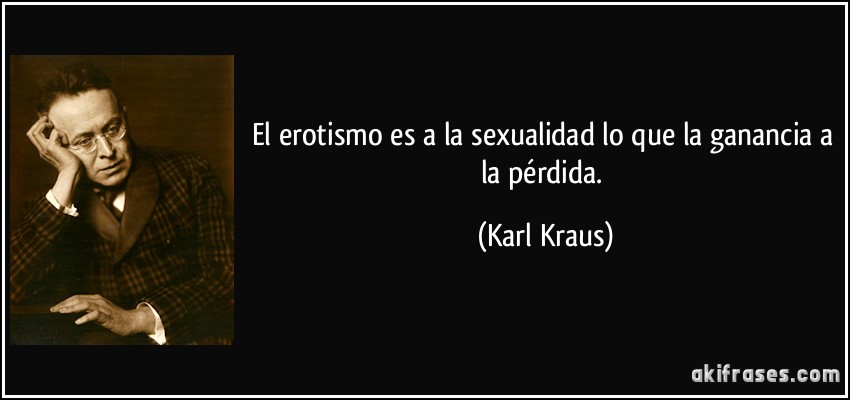 El erotismo es a la sexualidad lo que la ganancia a la pérdida. (Karl Kraus)