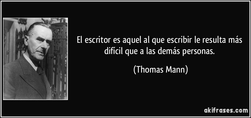 El escritor es aquel al que escribir le resulta más difícil que a las demás personas. (Thomas Mann)