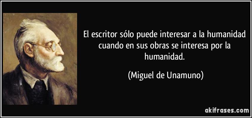 El escritor sólo puede interesar a la humanidad cuando en sus obras se interesa por la humanidad. (Miguel de Unamuno)