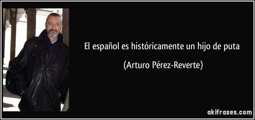 el español es históricamente un hijo de puta (Arturo Pérez-Reverte)