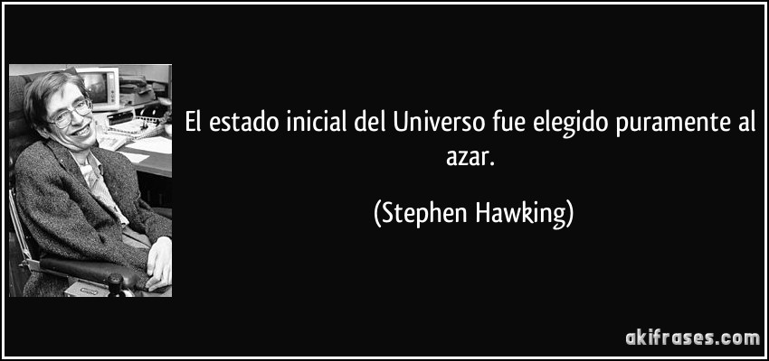 El estado inicial del Universo fue elegido puramente al azar. (Stephen Hawking)
