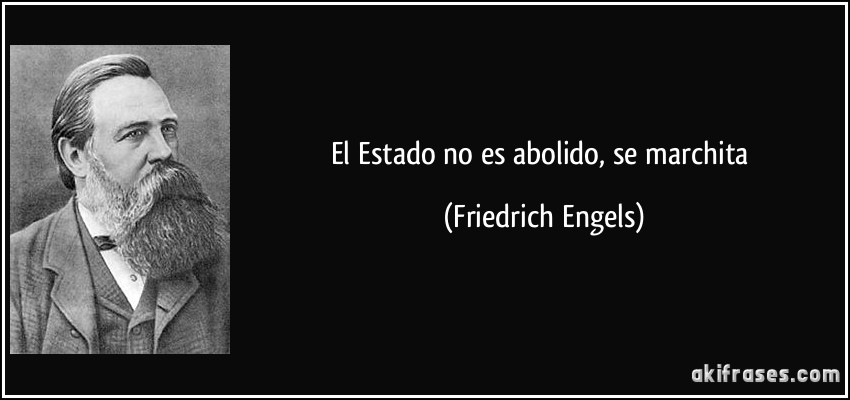 El Estado no es abolido, se marchita (Friedrich Engels)