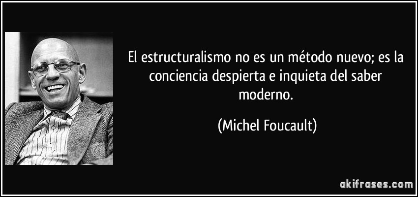 El estructuralismo no es un método nuevo; es la conciencia despierta e inquieta del saber moderno. (Michel Foucault)