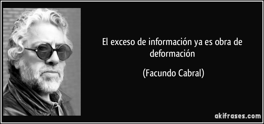 El exceso de información ya es obra de deformación (Facundo Cabral)