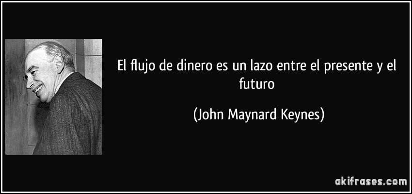 El flujo de dinero es un lazo entre el presente y el futuro (John Maynard Keynes)
