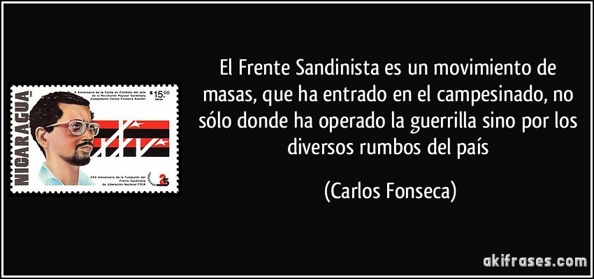 El Frente Sandinista es un movimiento de masas, que ha entrado en el campesinado, no sólo donde ha operado la guerrilla sino por los diversos rumbos del país (Carlos Fonseca)