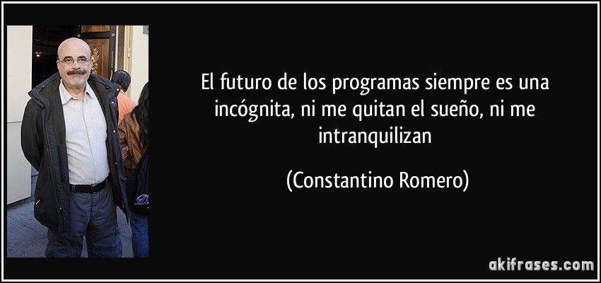 El futuro de los programas siempre es una incógnita, ni me quitan el sueño, ni me intranquilizan (Constantino Romero)