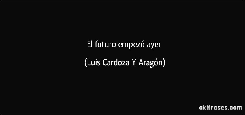 El futuro empezó ayer (Luis Cardoza Y Aragón)