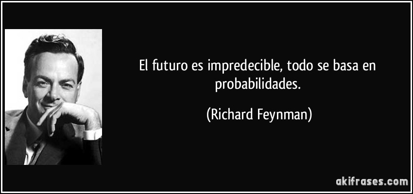 El futuro es impredecible, todo se basa en probabilidades. (Richard Feynman)