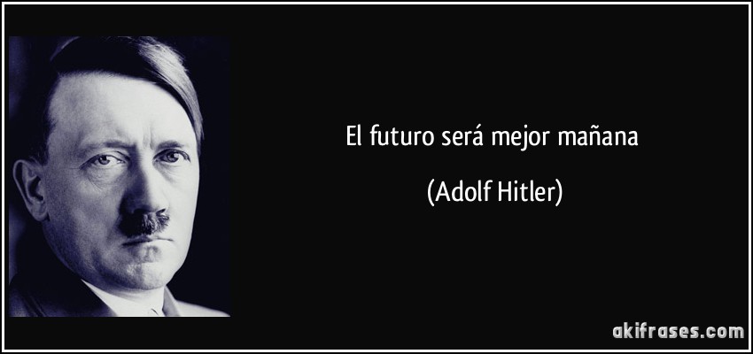 El futuro será mejor mañana (Adolf Hitler)
