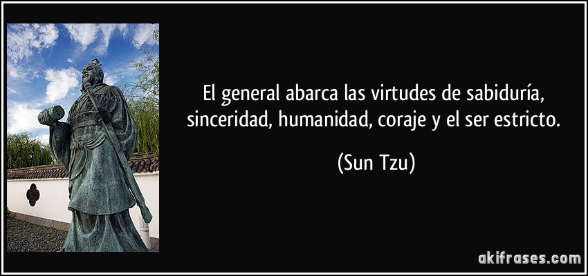 El general abarca las virtudes de sabiduría, sinceridad, humanidad, coraje y el ser estricto. (Sun Tzu)