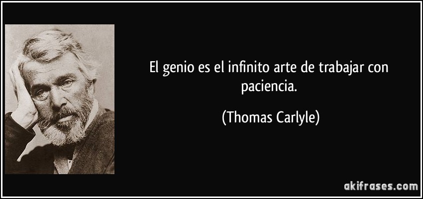 El genio es el infinito arte de trabajar con paciencia. (Thomas Carlyle)