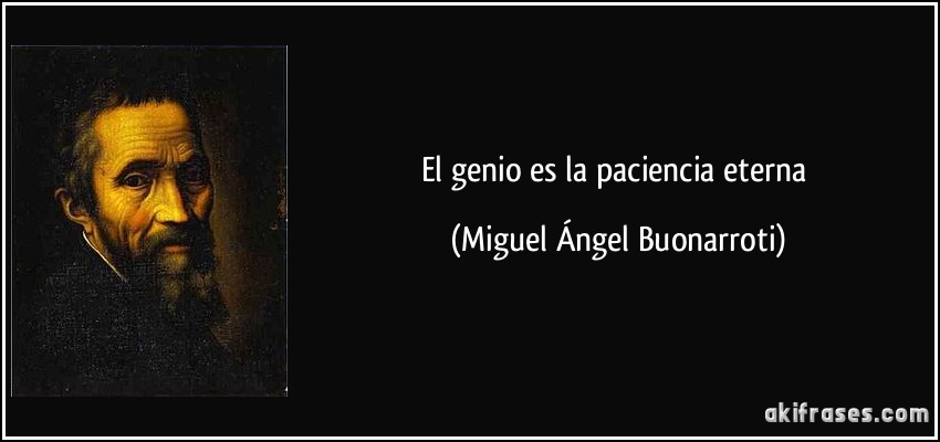 El genio es la paciencia eterna (Miguel Ángel Buonarroti)