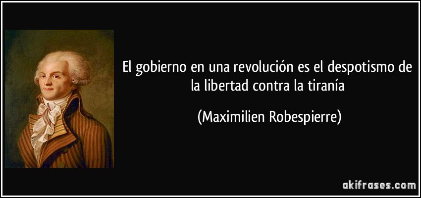 El gobierno en una revolución es el despotismo de la libertad contra la tiranía (Maximilien Robespierre)