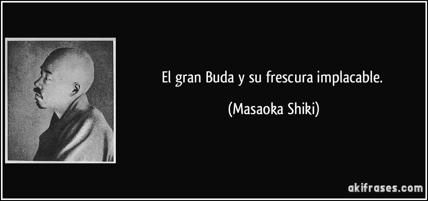 El gran Buda y su frescura implacable. (Masaoka Shiki)