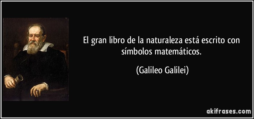 El gran libro de la naturaleza está escrito con símbolos matemáticos. (Galileo Galilei)