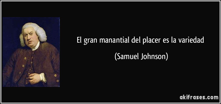 El gran manantial del placer es la variedad (Samuel Johnson)