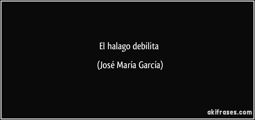 El halago debilita (José María García)