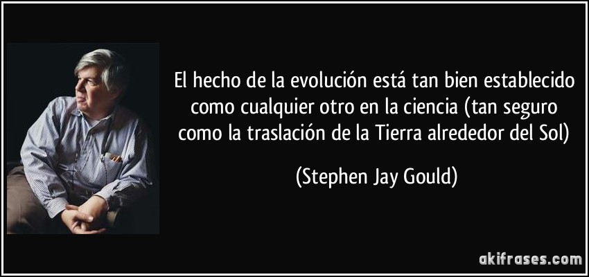 El hecho de la evolución está tan bien establecido como cualquier otro en la ciencia (tan seguro como la traslación de la Tierra alrededor del Sol) (Stephen Jay Gould)