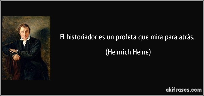 El historiador es un profeta que mira para atrás. (Heinrich Heine)