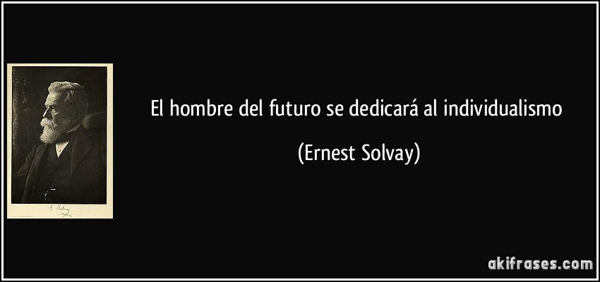 El hombre del futuro se dedicará al individualismo (Ernest Solvay)