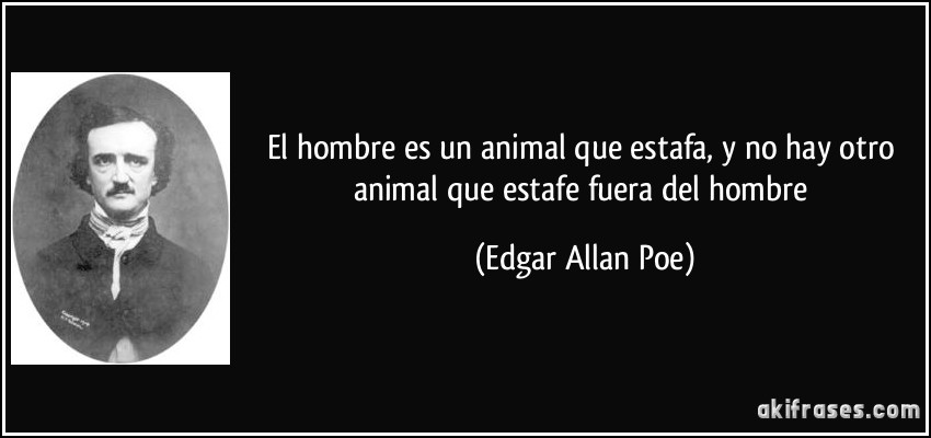 El hombre es un animal que estafa, y no hay otro animal que estafe fuera del hombre (Edgar Allan Poe)