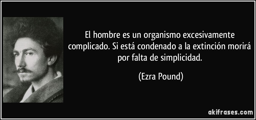 El hombre es un organismo excesivamente complicado. Si está condenado a la extinción morirá por falta de simplicidad. (Ezra Pound)
