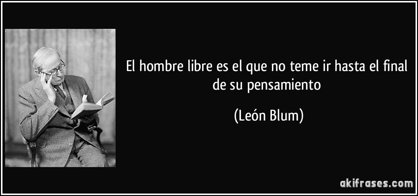 El hombre libre es el que no teme ir hasta el final de su pensamiento (León Blum)