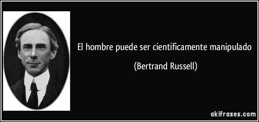 El hombre puede ser científicamente manipulado (Bertrand Russell)