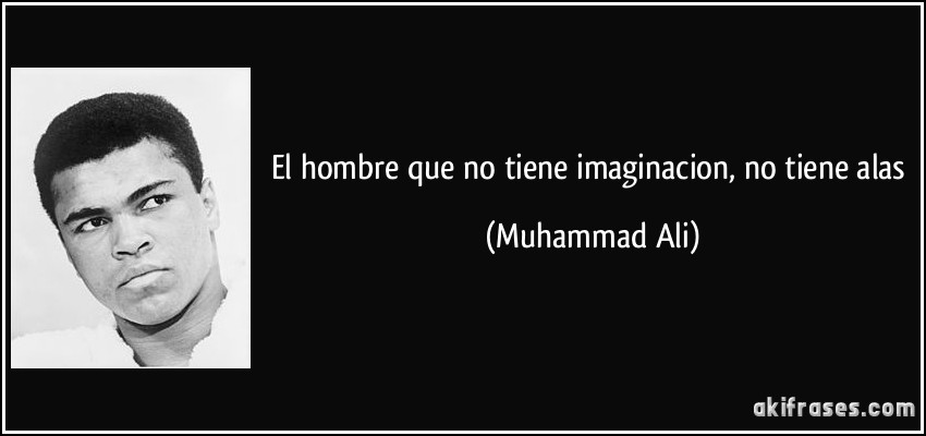 El hombre que no tiene imaginacion, no tiene alas (Muhammad Ali)
