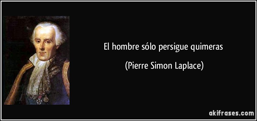 El hombre sólo persigue quimeras (Pierre Simon Laplace)