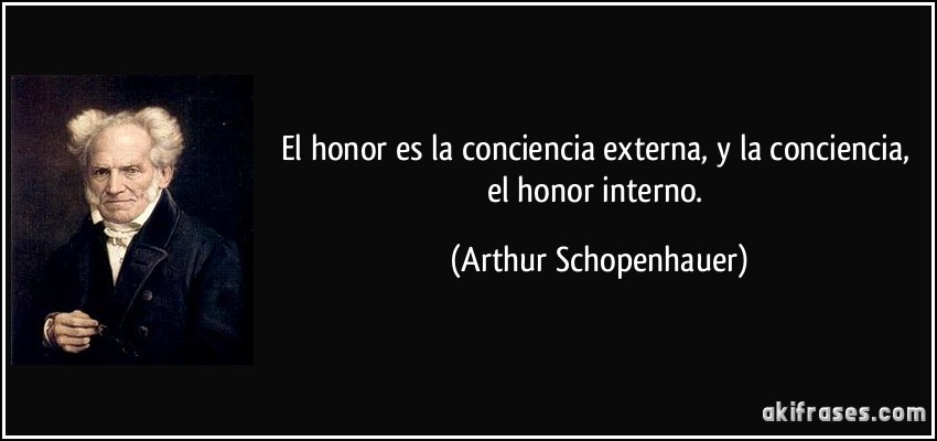El honor es la conciencia externa, y la conciencia, el honor interno. (Arthur Schopenhauer)