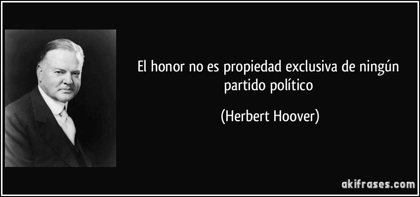 El honor no es propiedad exclusiva de ningún partido político (Herbert Hoover)