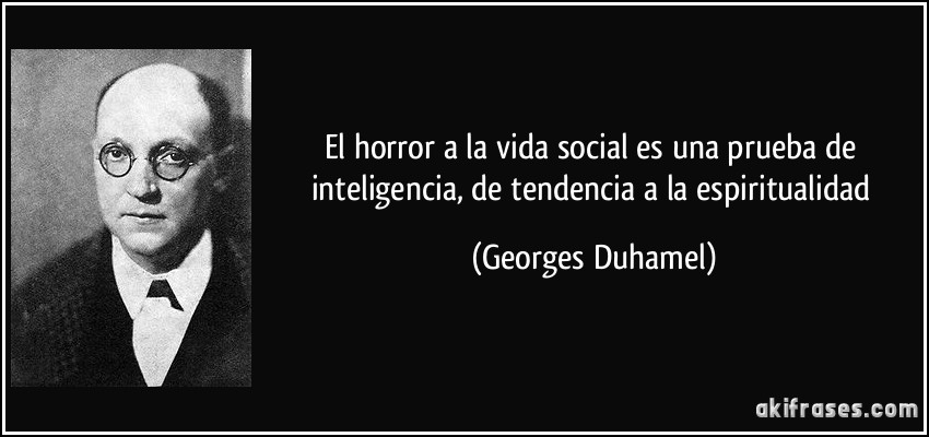El horror a la vida social es una prueba de inteligencia, de tendencia a la espiritualidad (Georges Duhamel)