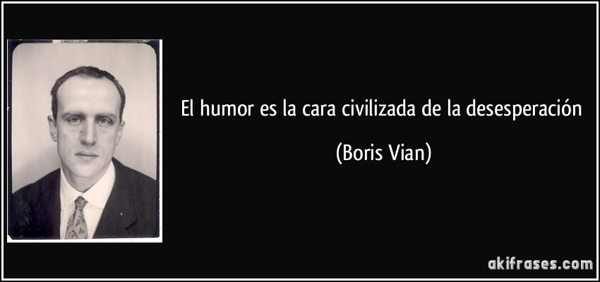 El humor es la cara civilizada de la desesperación (Boris Vian)