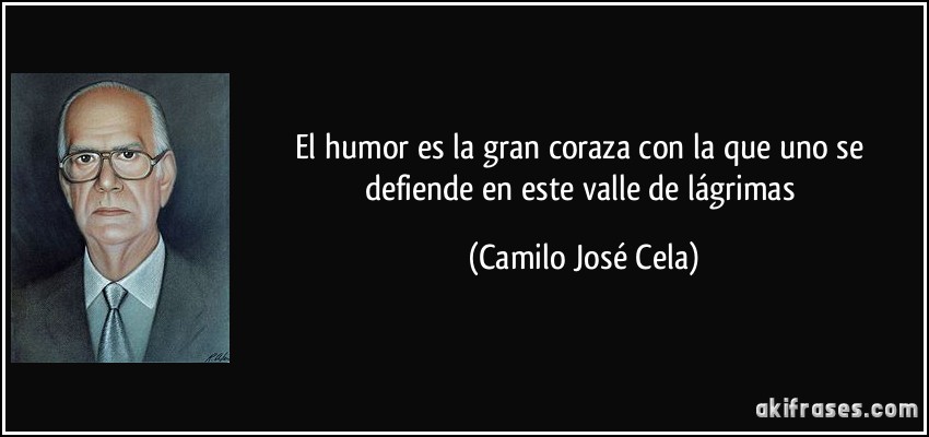El humor es la gran coraza con la que uno se defiende en este valle de lágrimas (Camilo José Cela)