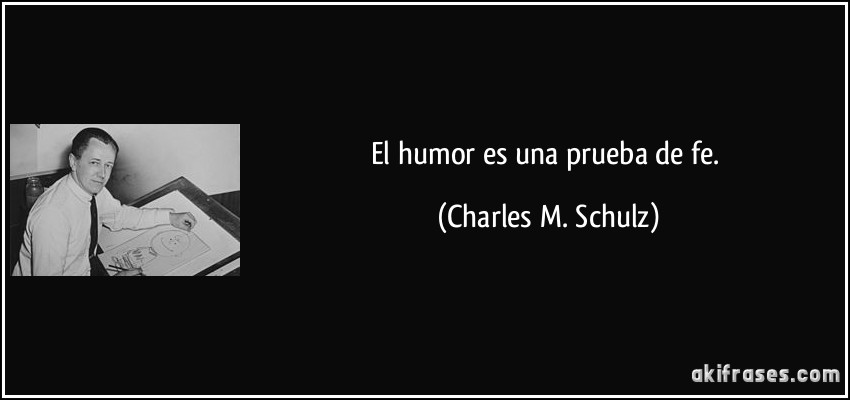 El humor es una prueba de fe. (Charles M. Schulz)
