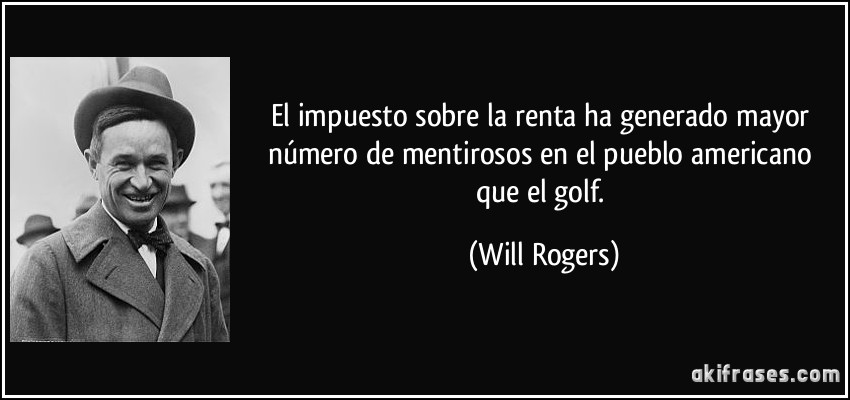El impuesto sobre la renta ha generado mayor número de mentirosos en el pueblo americano que el golf. (Will Rogers)