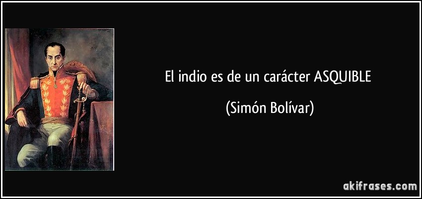 El indio es de un carácter ASQUIBLE (Simón Bolívar)